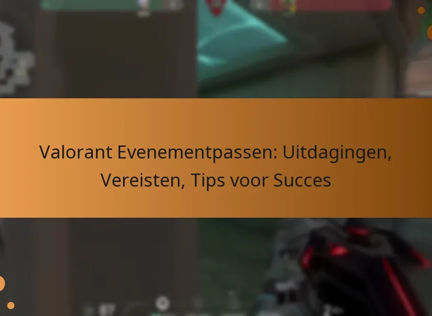 Valorant Evenementpassen: Uitdagingen, Vereisten, Tips voor Succes
