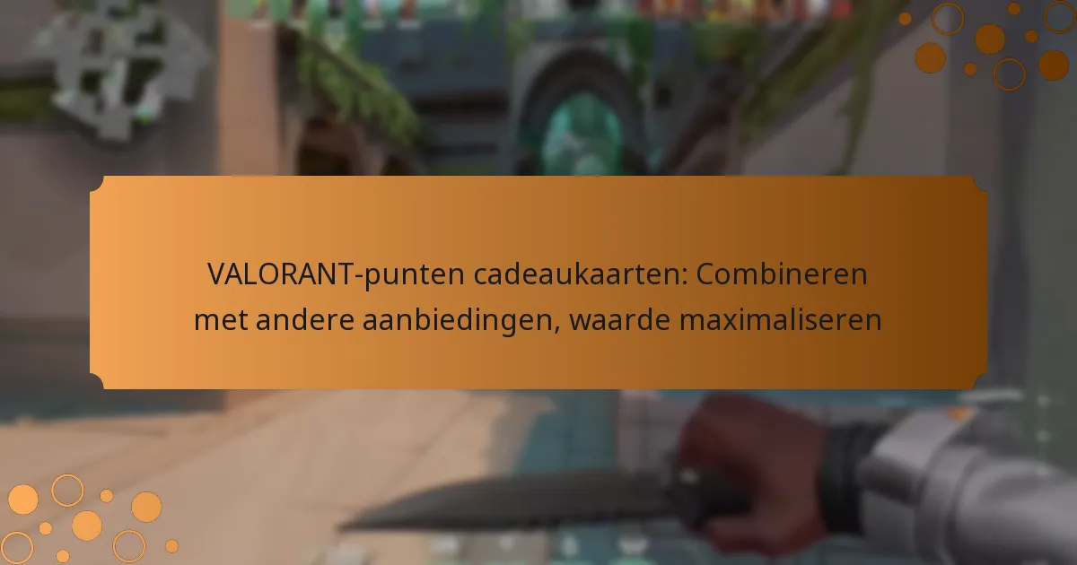 VALORANT-punten cadeaukaarten: Combineren met andere aanbiedingen, waarde maximaliseren