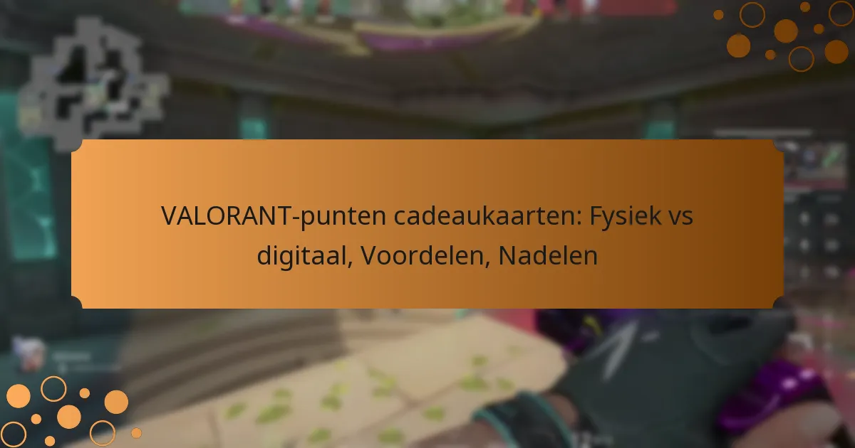 VALORANT-punten cadeaukaarten: Fysiek vs digitaal, Voordelen, Nadelen